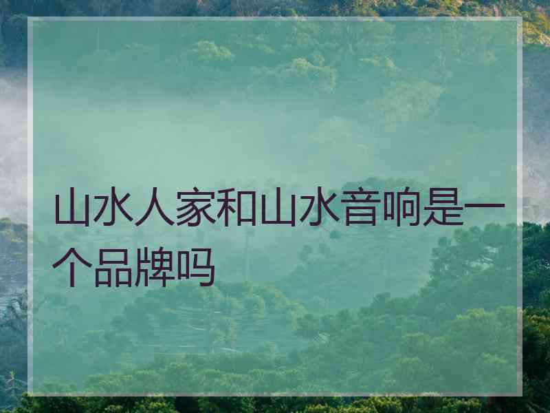 山水人家和山水音响是一个品牌吗