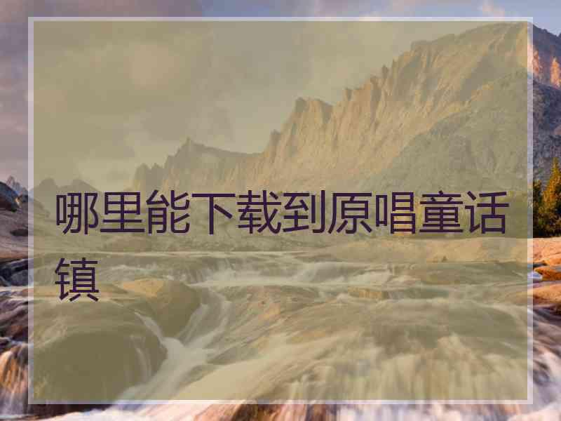 哪里能下载到原唱童话镇