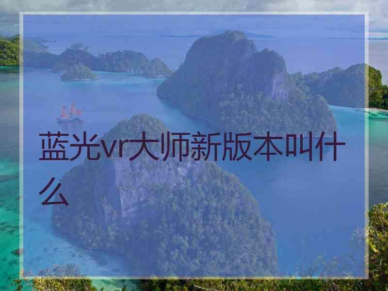 蓝光vr大师新版本叫什么
