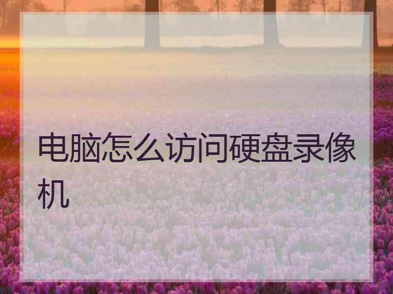 电脑怎么访问硬盘录像机