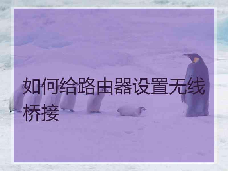 如何给路由器设置无线桥接