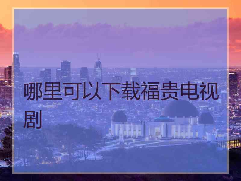 哪里可以下载福贵电视剧