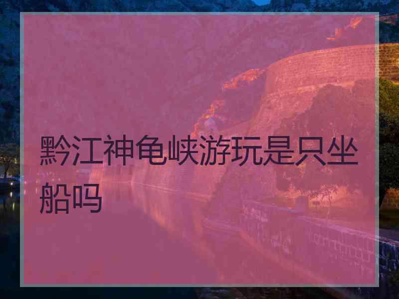 黔江神龟峡游玩是只坐船吗