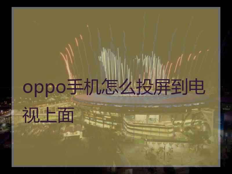 oppo手机怎么投屏到电视上面