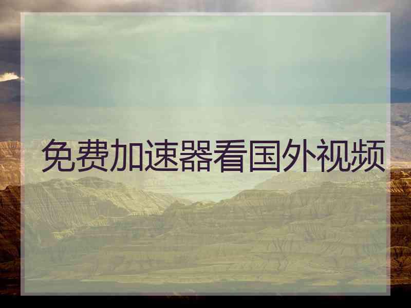 免费加速器看国外视频