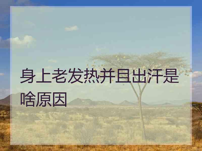 身上老发热并且出汗是啥原因