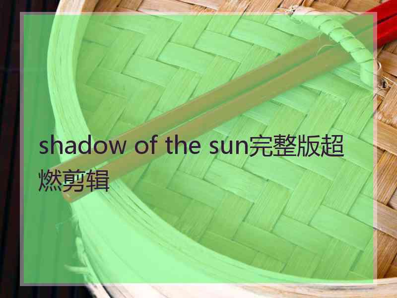 shadow of the sun完整版超燃剪辑