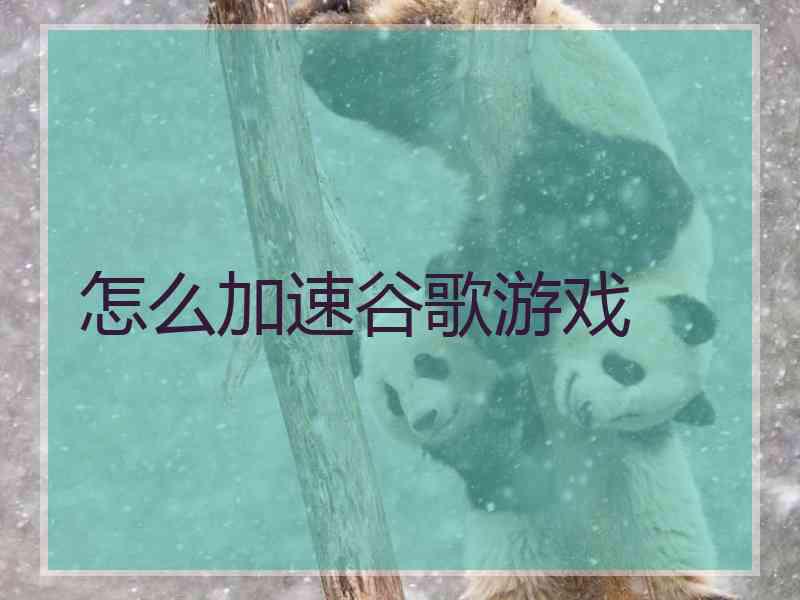 怎么加速谷歌游戏