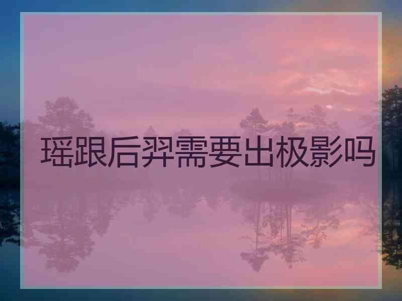 瑶跟后羿需要出极影吗