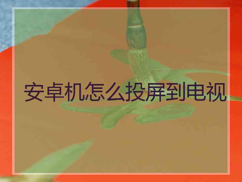安卓机怎么投屏到电视