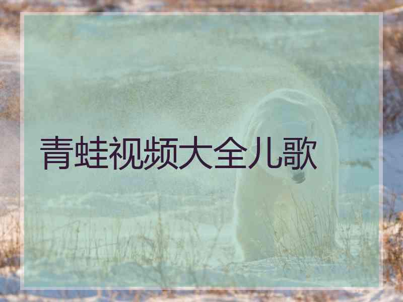 青蛙视频大全儿歌