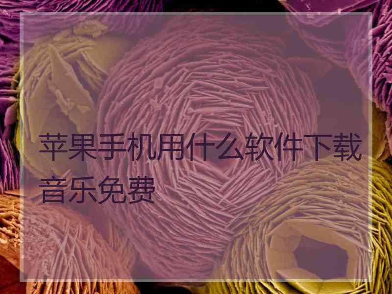 苹果手机用什么软件下载音乐免费