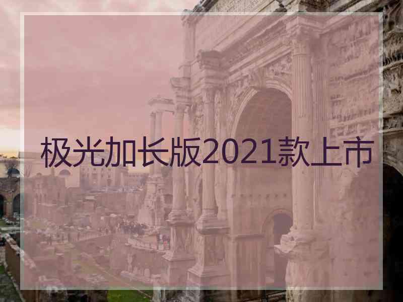 极光加长版2021款上市