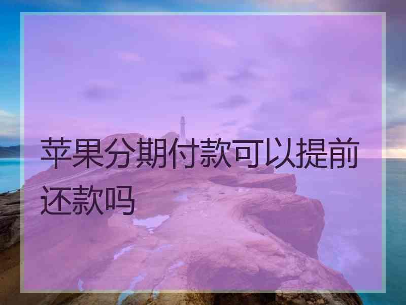 苹果分期付款可以提前还款吗