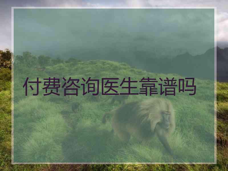 付费咨询医生靠谱吗