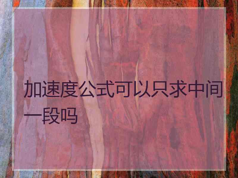 加速度公式可以只求中间一段吗