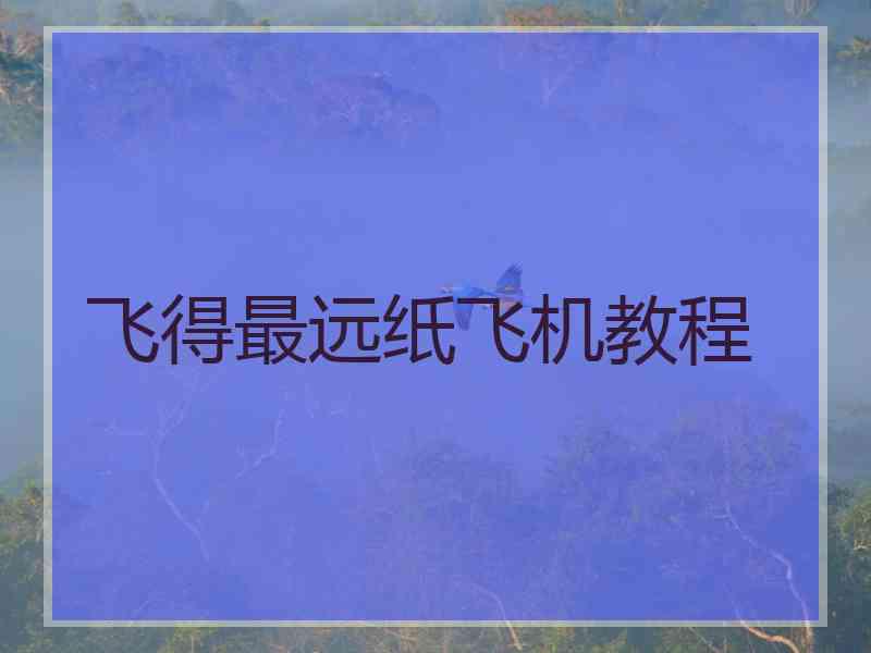 飞得最远纸飞机教程