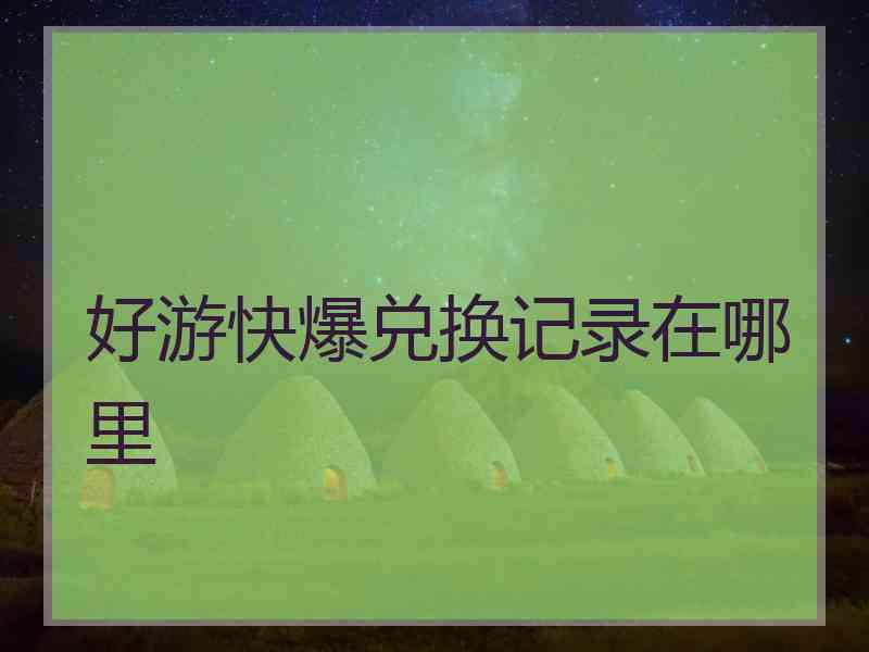 好游快爆兑换记录在哪里