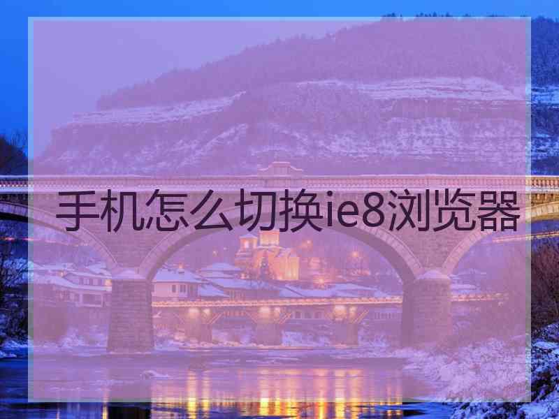 手机怎么切换ie8浏览器