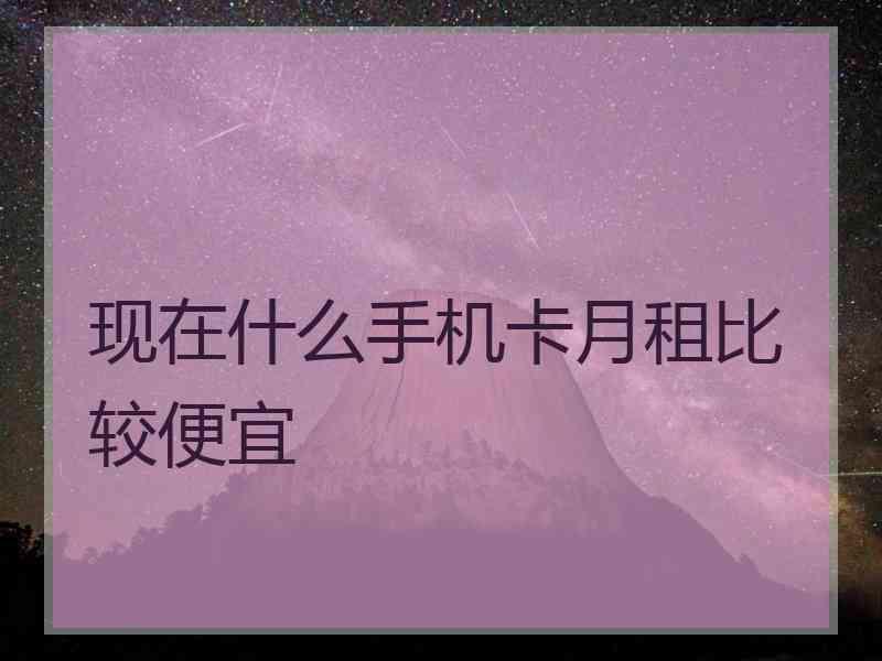 现在什么手机卡月租比较便宜