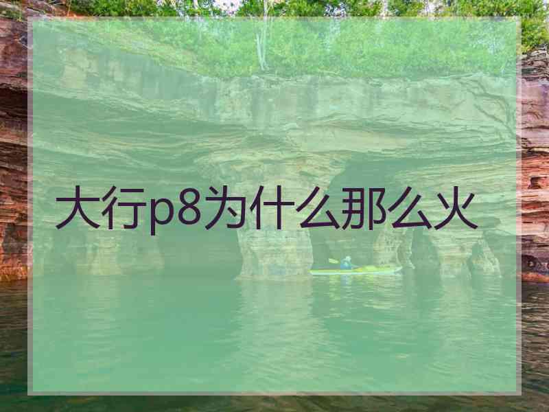 大行p8为什么那么火