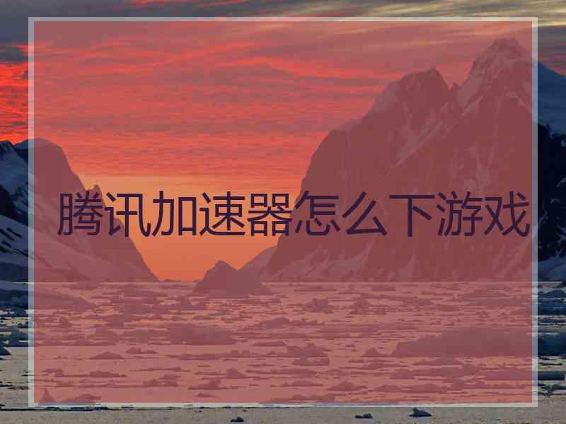 腾讯加速器怎么下游戏