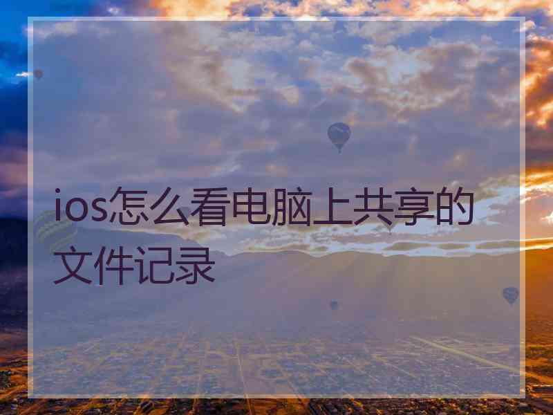 ios怎么看电脑上共享的文件记录