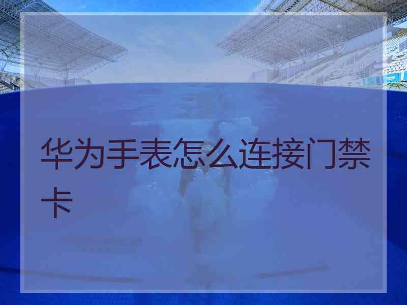 华为手表怎么连接门禁卡