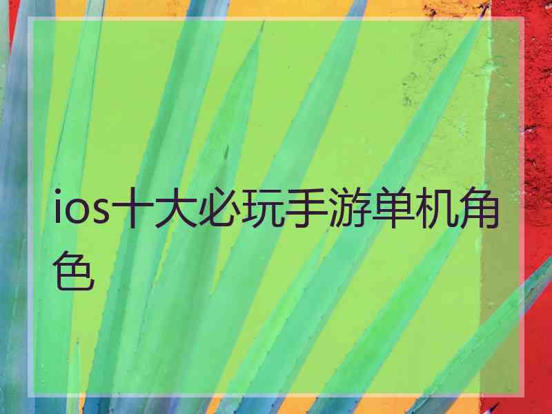 ios十大必玩手游单机角色