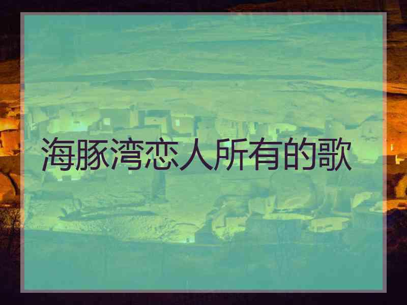海豚湾恋人所有的歌