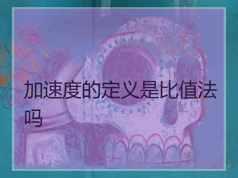 加速度的定义是比值法吗