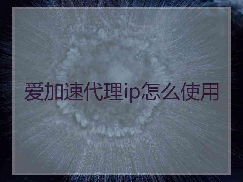 爱加速代理ip怎么使用