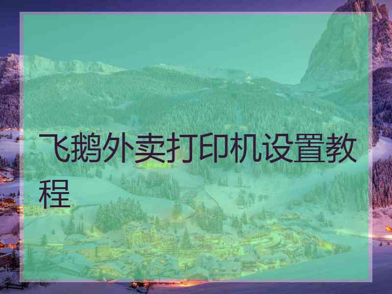 飞鹅外卖打印机设置教程