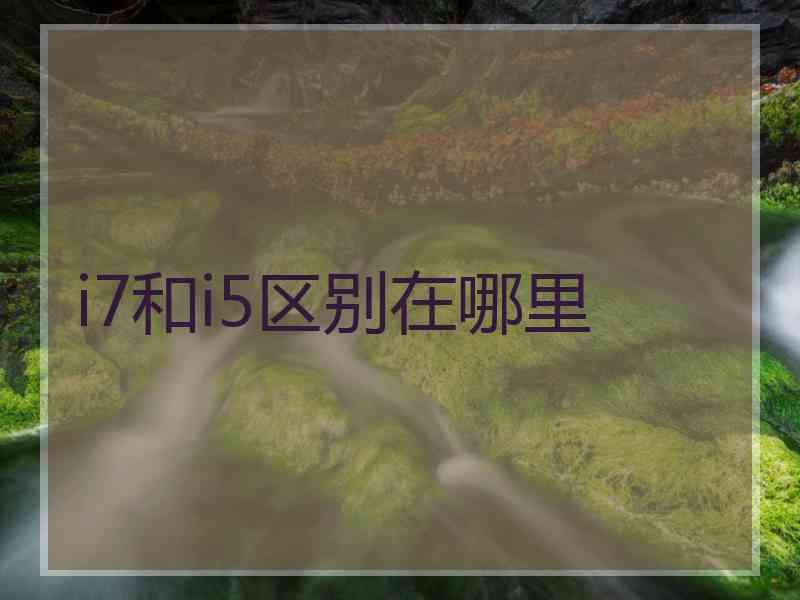 i7和i5区别在哪里