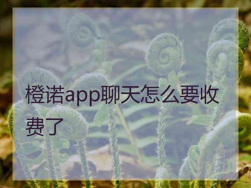 橙诺app聊天怎么要收费了