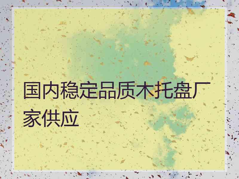 国内稳定品质木托盘厂家供应