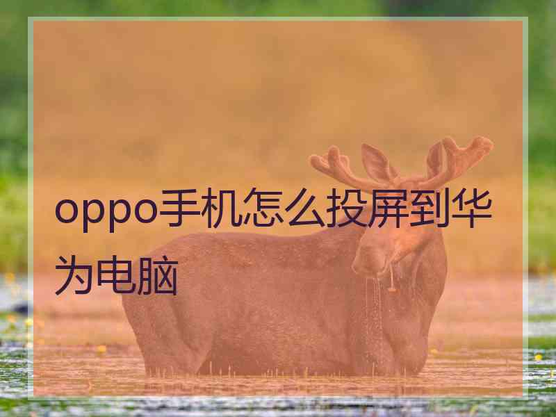 oppo手机怎么投屏到华为电脑