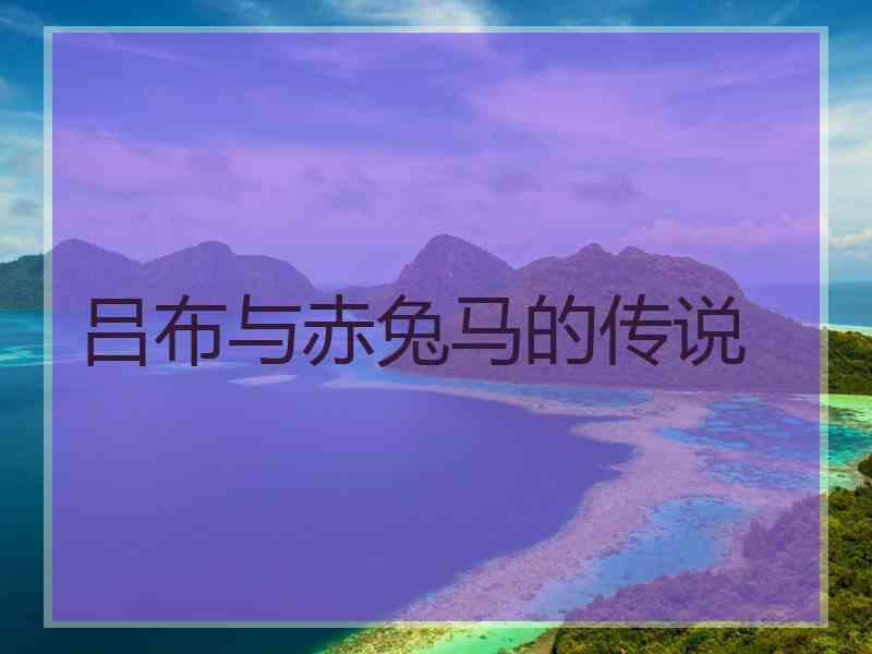 吕布与赤兔马的传说