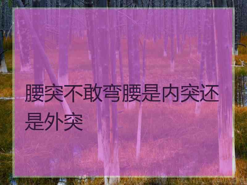 腰突不敢弯腰是内突还是外突