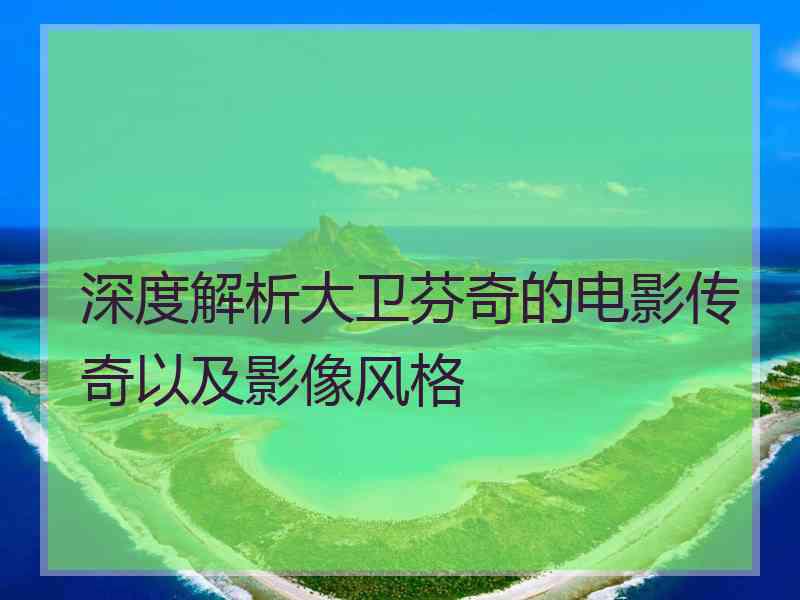 深度解析大卫芬奇的电影传奇以及影像风格