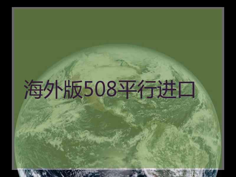 海外版508平行进口