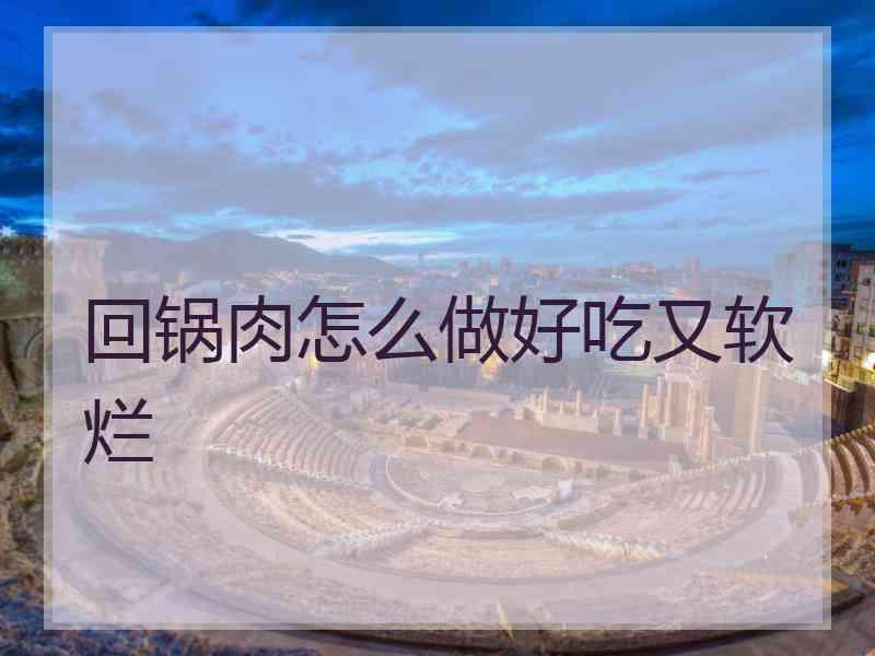 回锅肉怎么做好吃又软烂