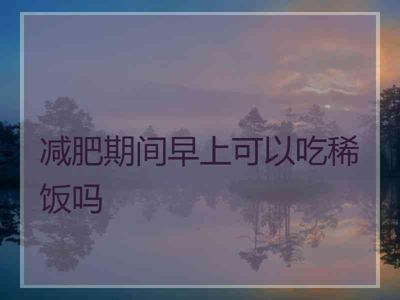 减肥期间早上可以吃稀饭吗