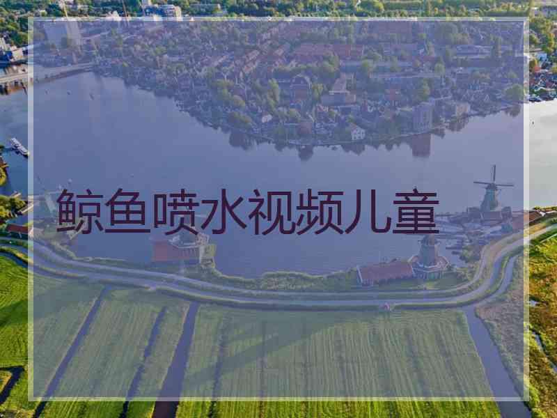 鲸鱼喷水视频儿童