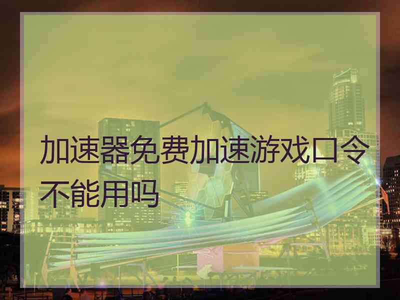 加速器免费加速游戏口令不能用吗