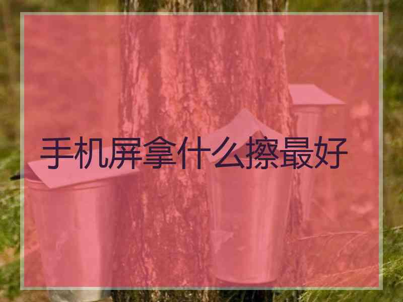 手机屏拿什么擦最好