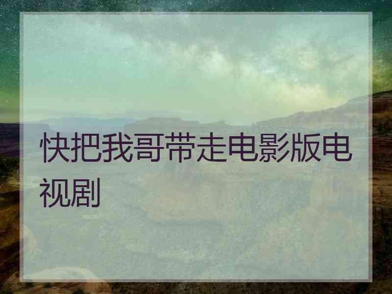 快把我哥带走电影版电视剧