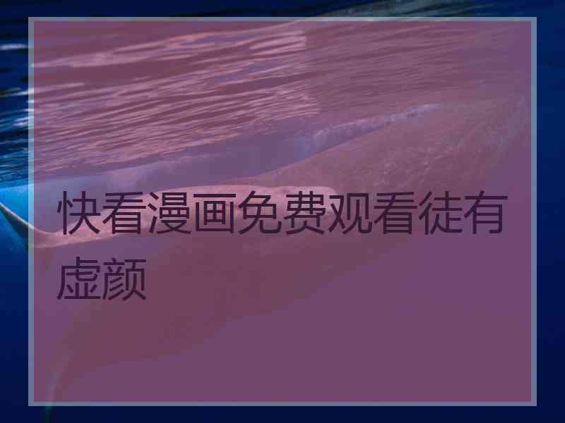 快看漫画免费观看徒有虚颜