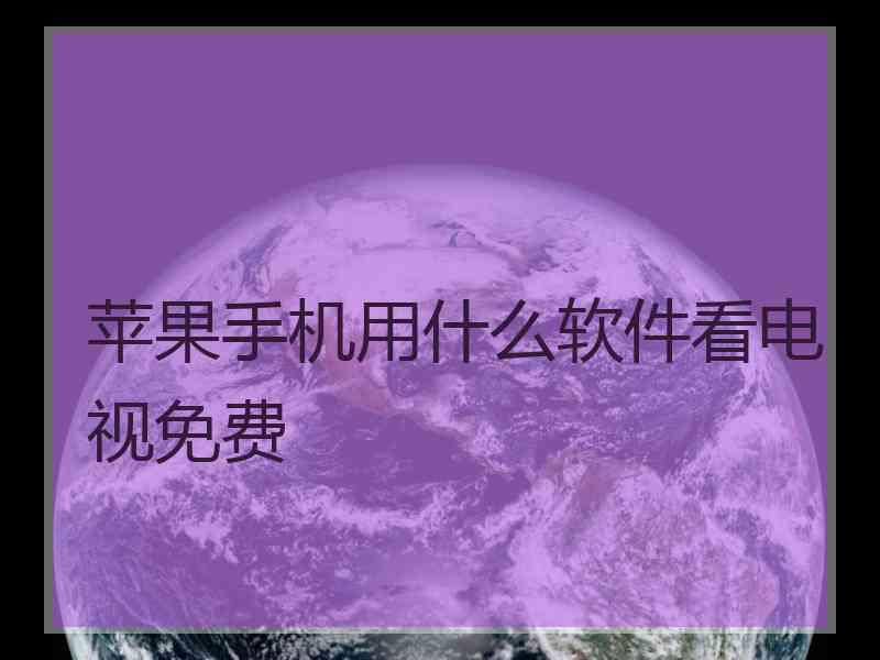 苹果手机用什么软件看电视免费