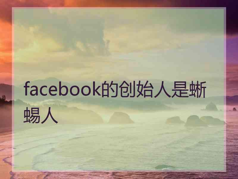 facebook的创始人是蜥蜴人